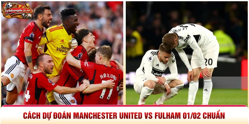Cách dự đoán Manchester United vs Fulham 01 02 chuẩn