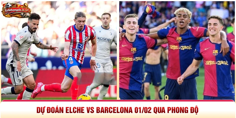 Dự đoán Elche vs Barcelona 01 02 qua phong độ