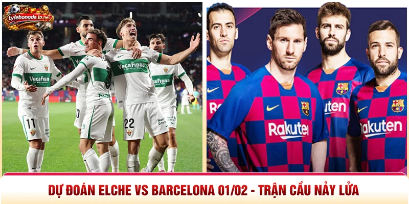 Dự Đoán Elche Vs Barcelona 01/02 - Trận Cầu Nảy Lửa