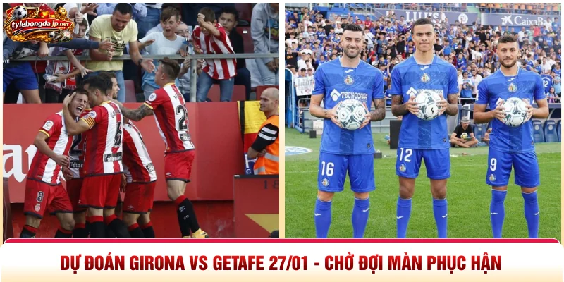 Dự Đoán Girona Vs Getafe 27/01 - Chờ Đợi Màn Phục Hận