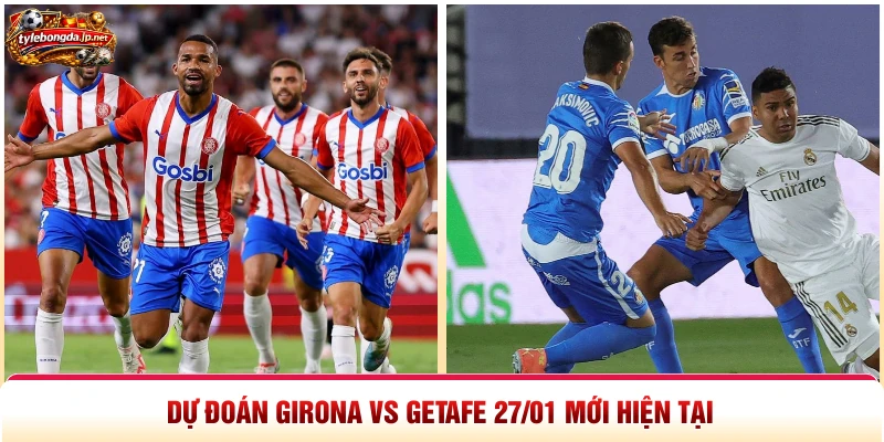 Dự đoán Girona vs Getafe 27 01 mới hiện tại