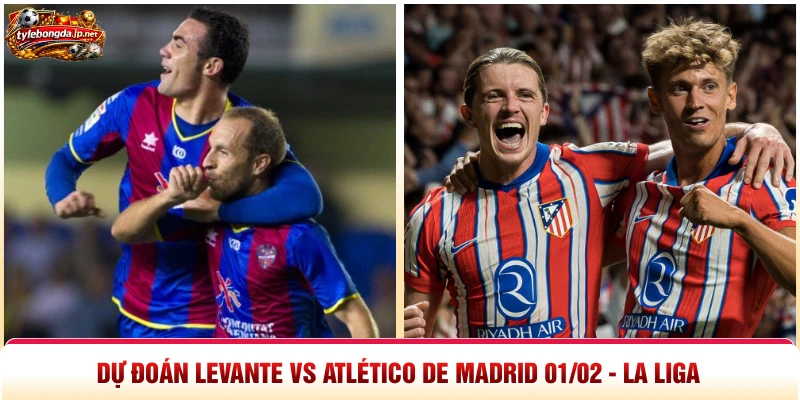 Dự Đoán Levante Vs Atlético de Madrid 01/02 - La Liga
