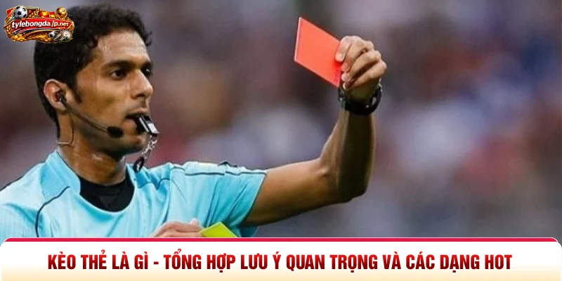 Kèo Thẻ Là Gì - Tổng Hợp Lưu Ý Quan Trọng Và Các Dạng Hot