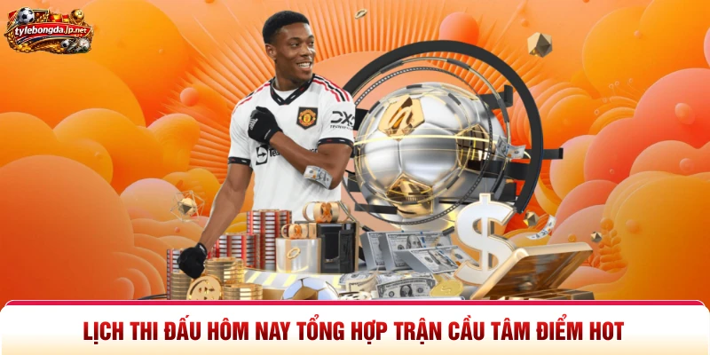 Lịch Thi Đấu Hôm Nay Tổng Hợp Trận Cầu Tâm Điểm Hot