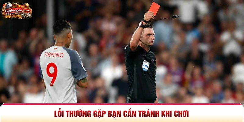 Lỗi thường gặp bạn cần tránh khi chơi