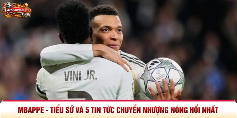 Mbappe - Tiểu Sử Và 5 Tin Tức Chuyển Nhượng Nóng Hổi Nhất