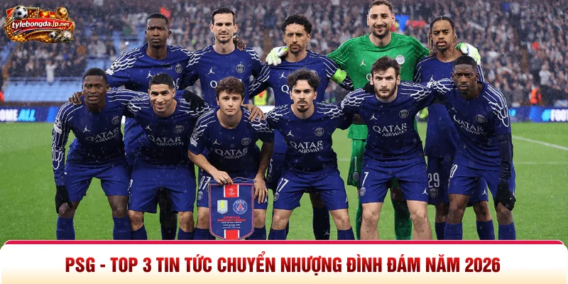 PSG - Top 3 Tin Tức Chuyển Nhượng Đình Đám Năm 2026