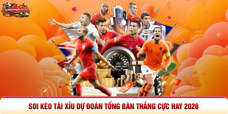 Soi Kèo Tài Xỉu Dự Đoán Tổng Bàn Thắng Cực Hay 2026