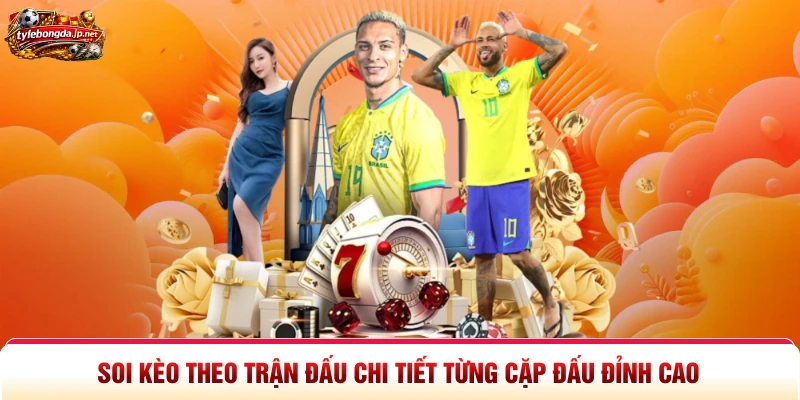 Soi Kèo Theo Trận Đấu Chi Tiết Từng Cặp Đấu Đỉnh Cao