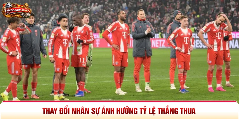 Thay đổi nhân sự ảnh hưởng tỷ lệ thắng thua