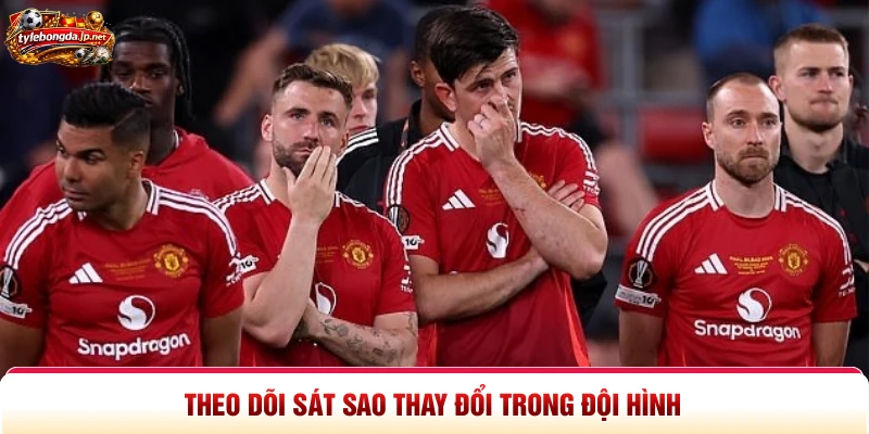 Theo dõi sát sao thay đổi trong đội hình