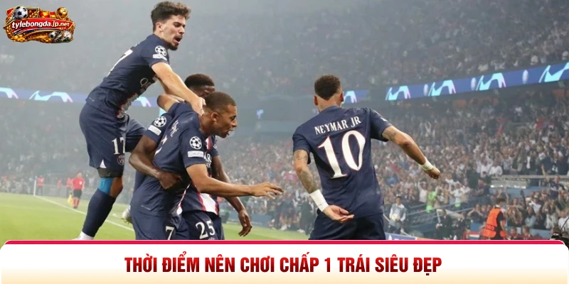 Thời điểm nên chơi chấp 1 trái siêu đẹp