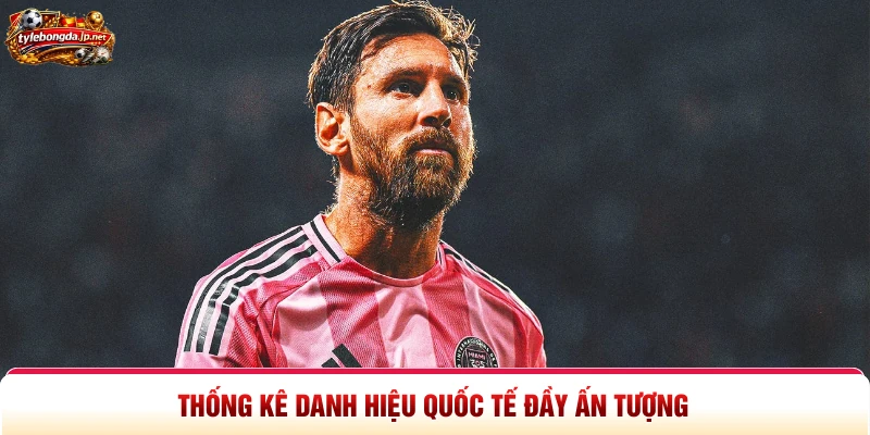 Thống kê danh hiệu quốc tế đầy ấn tượng