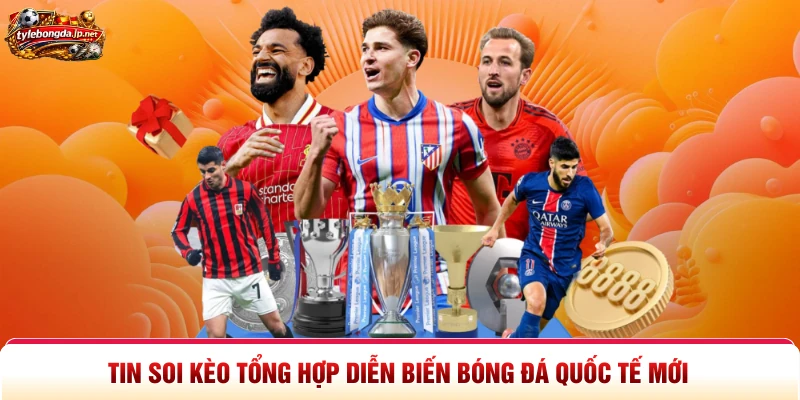 Tin Soi Kèo Tổng Hợp Diễn Biến Bóng Đá Quốc Tế Mới