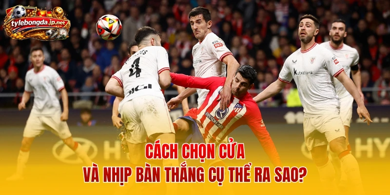 Cách chọn cửa và nhịp bàn thắng cụ thể ra sao?