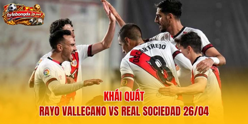 Khái quát Rayo Vallecano vs Real Sociedad 26/04