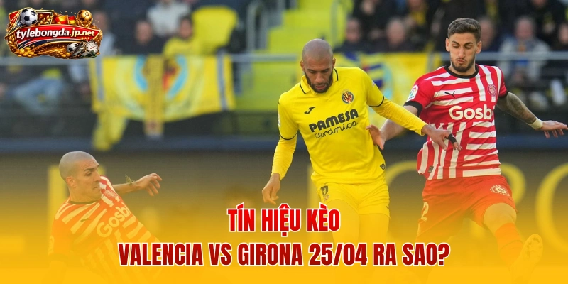 Tín hiệu kèo Valencia vs Girona 25/04 ra sao?